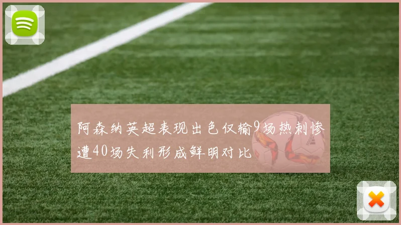 阿森纳英超表现出色仅输9场热刺惨遭40场失利形成鲜明对比