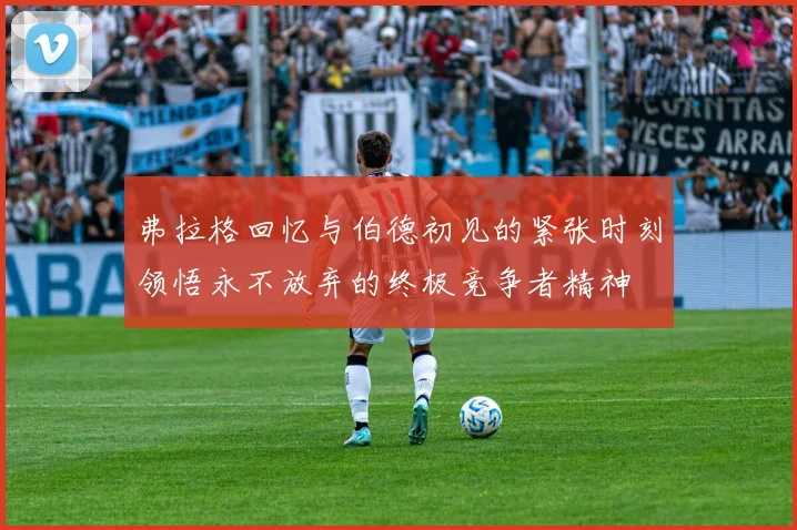 弗拉格回忆与伯德初见的紧张时刻领悟永不放弃的终极竞争者精神