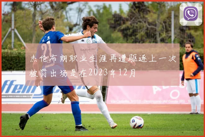 杰伦布朗职业生涯再遭驱逐上一次被罚出场是在2023年12月