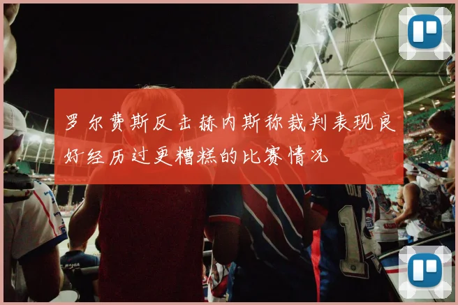 罗尔费斯反击赫内斯称裁判表现良好经历过更糟糕的比赛情况