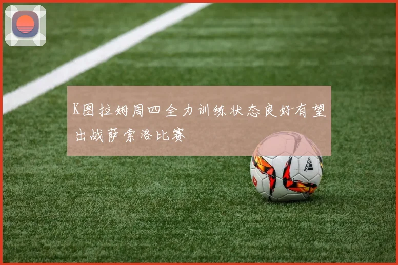 K图拉姆周四全力训练状态良好有望出战萨索洛比赛