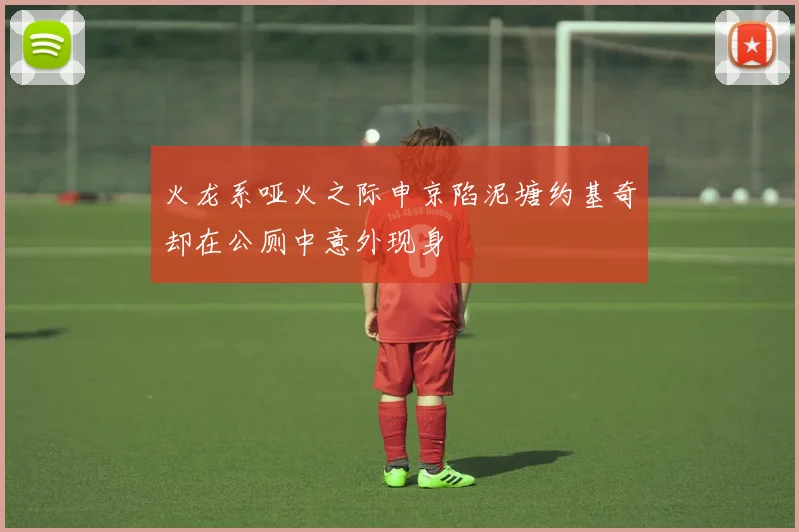 火龙系哑火之际申京陷泥塘约基奇却在公厕中意外现身
