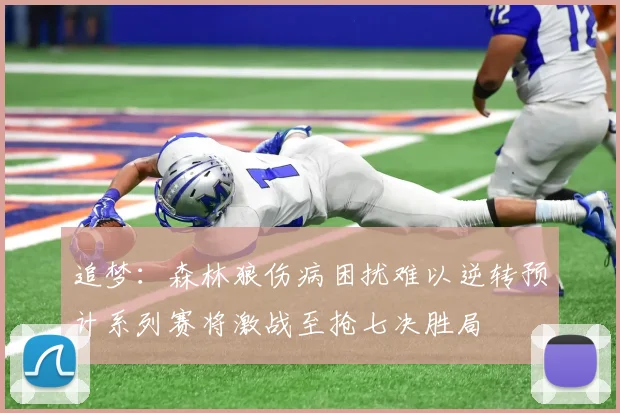 追梦：森林狼伤病困扰难以逆转预计系列赛将激战至抢七决胜局