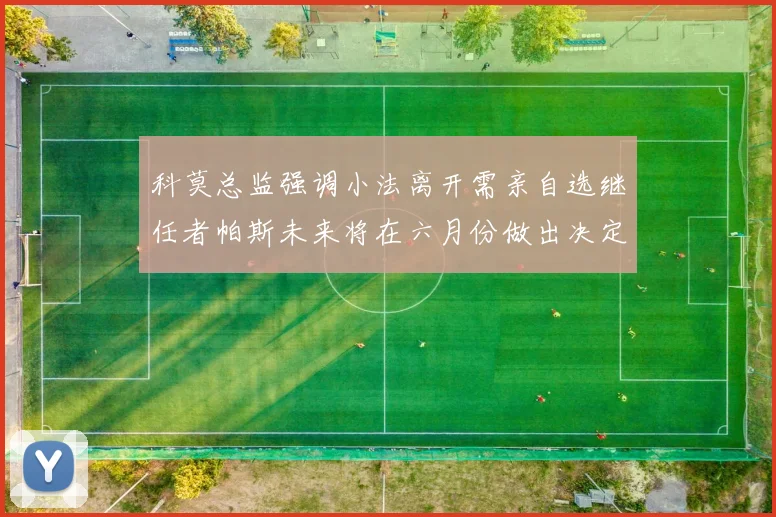 科莫总监强调小法离开需亲自选继任者帕斯未来将在六月份做出决定