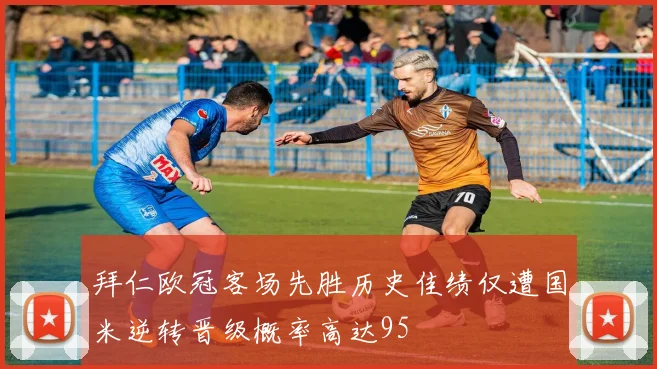 拜仁欧冠客场先胜历史佳绩仅遭国米逆转晋级概率高达95