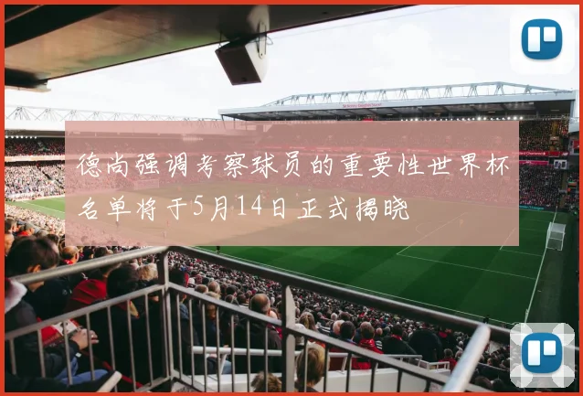 德尚强调考察球员的重要性世界杯名单将于5月14日正式揭晓
