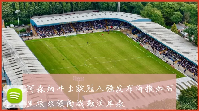 阿森纳冲击欧冠八强发布海报加布里埃尔领衔战勒沃库森