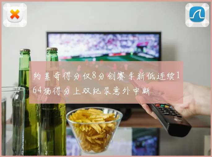 约基奇得分仅8分创赛季新低连续164场得分上双纪录意外中断