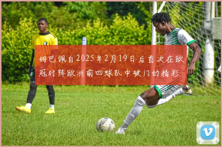 姆巴佩自2025年2月19日后首次在欧冠对阵欧洲前四球队中破门的精彩表现