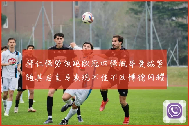拜仁强势领跑欧冠四强概率曼城紧随其后皇马表现不佳不及博德闪耀
